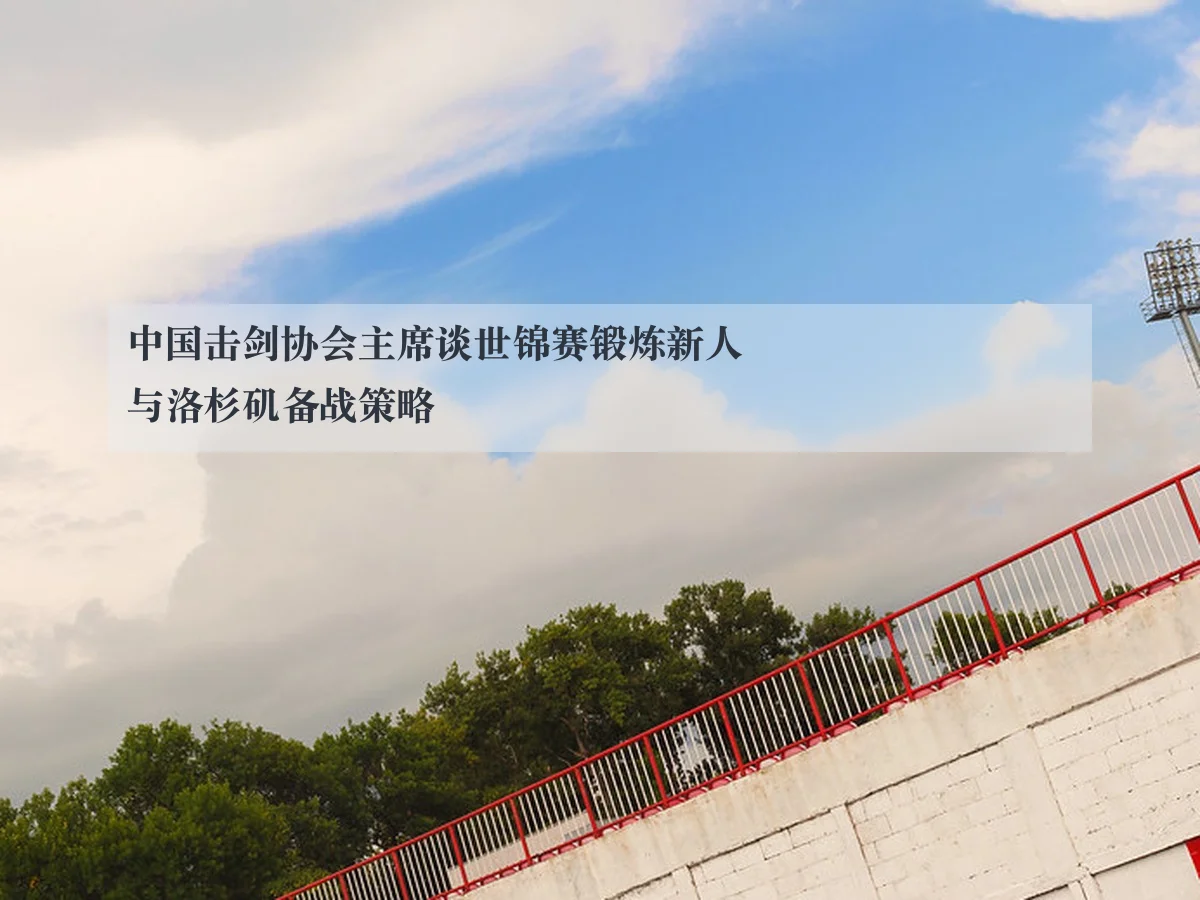 中国击剑协会主席谈世锦赛锻炼新人与洛杉矶备战策略